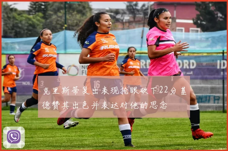 克里斯蒂复出表现抢眼砍下22分基德赞其出色并表达对他的思念