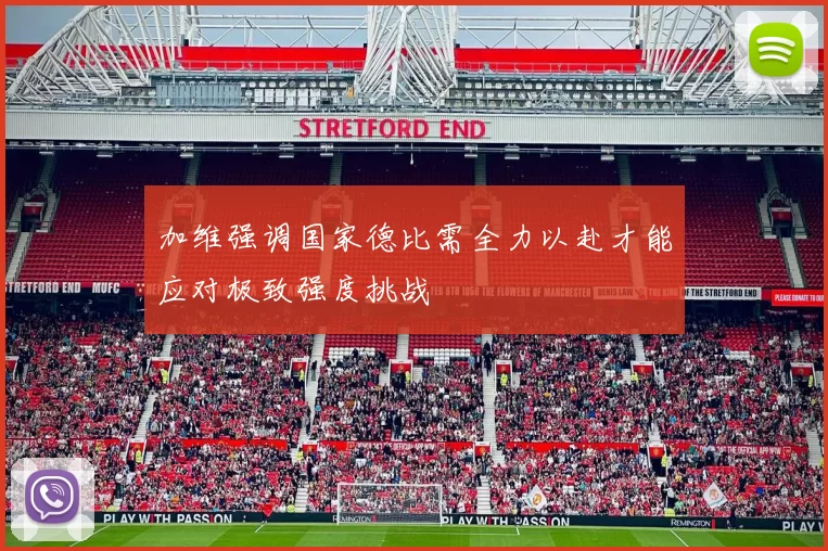 加维强调国家德比需全力以赴才能应对极致强度挑战