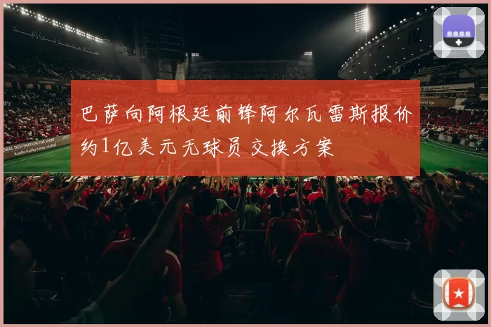 巴萨向阿根廷前锋阿尔瓦雷斯报价约1亿美元无球员交换方案