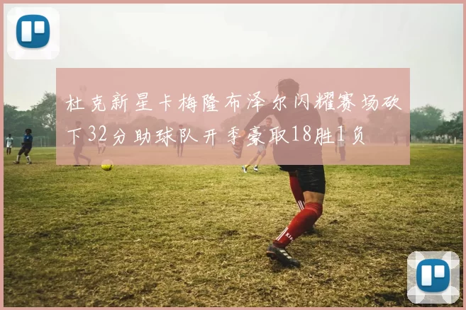 杜克新星卡梅隆布泽尔闪耀赛场砍下32分助球队开季豪取18胜1负
