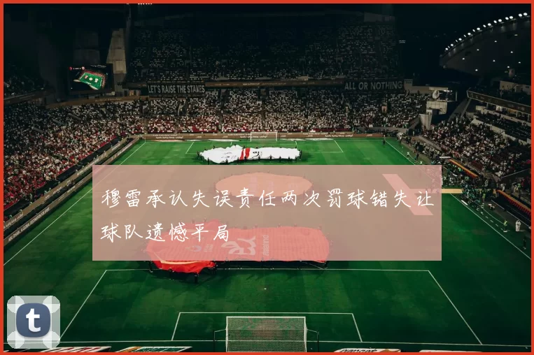 穆雷承认失误责任两次罚球错失让球队遗憾平局