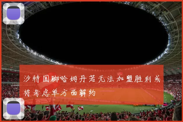 沙特国脚哈姆丹若无法加盟胜利或将考虑单方面解约