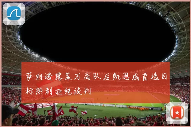 萨利透露莱万离队后凯恩成首选目标热刺拒绝谈判