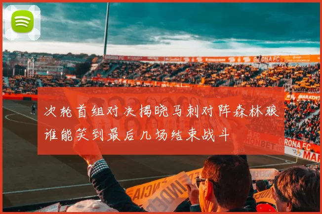 次轮首组对决揭晓马刺对阵森林狼谁能笑到最后几场结束战斗