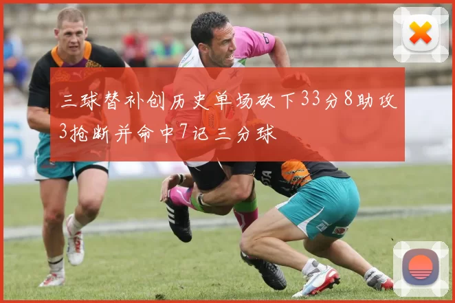三球替补创历史单场砍下33分8助攻3抢断并命中7记三分球